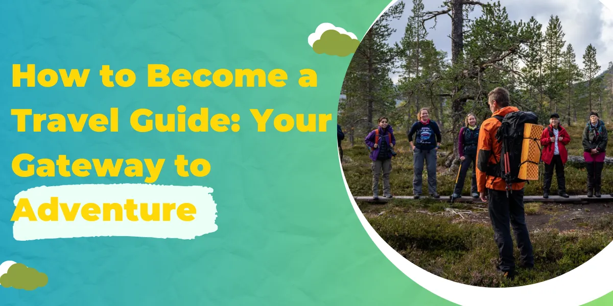 How to Become a Travel Guide: Your Gateway to Adventure