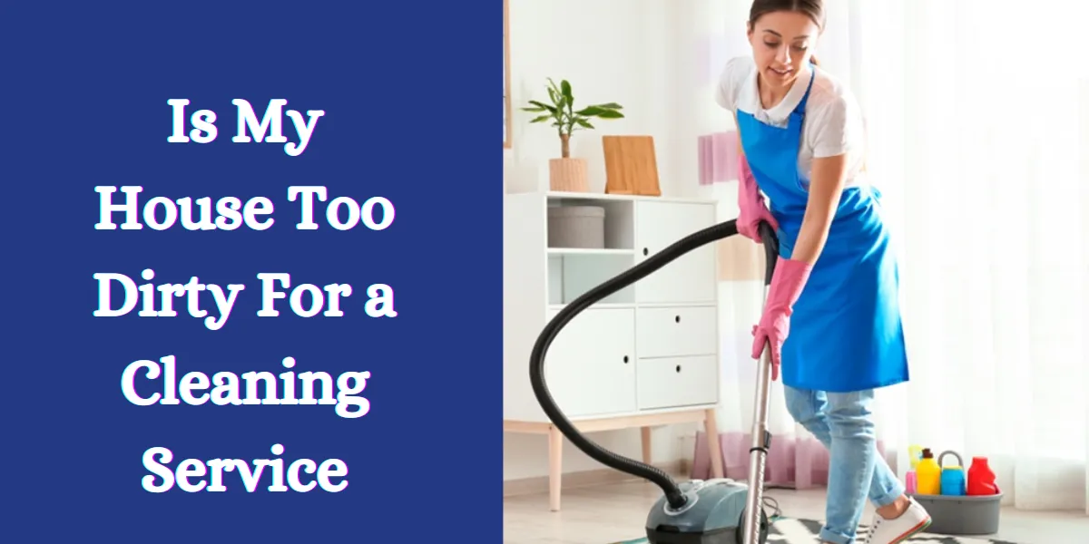Is My House Too Dirty For a Cleaning Service